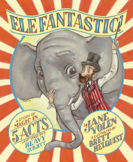 Title: Elefantastic!: A Story of Magic in 5 Acts: Light Verse on a Heavy Subject, Author: Jane Yolen
