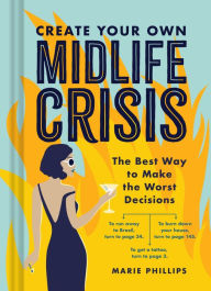 Title: Create Your Own Midlife Crisis: The Best Way to Make the Worst Decisions, Author: Marie Phillips