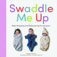 Title: Swaddle Me Up: Baby Wrapping and Babywearing for Everyone, Author: Meleah Ekstrand