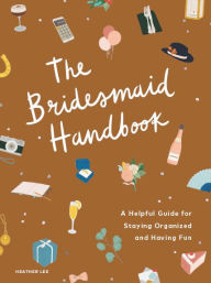 Title: The Bridesmaid Handbook: A Helpful Guide for Staying Organized and Having Fun, Author: Heather Lee
