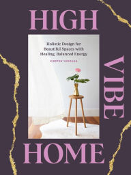 Title: High Vibe Home: Holistic Design for Beautiful Spaces with Healing, Balanced Energy, Author: Kirsten Yadouga