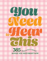 Title: You Need to Hear This: 365 Days of Silly, Honest Advice You Need Right Now, Author: Chronicle Books