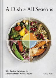 Title: A Dish for All Seasons: 125+ Recipe Variations for Delicious Meals All Year Round, Author: Kathryn Pauline