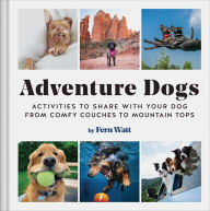 Title: Adventure Dogs: Activities to Share with Your Dog-from Comfy Couches to Mountain Tops, Author: Fern Watt