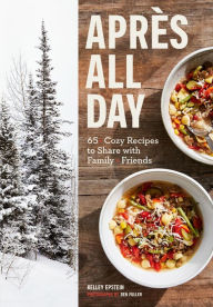 Title: Apres All Day: 65+ Cozy Recipes to Share with Family and Friends, Author: Kelley Epstein