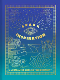 Spark Inspiration Journal: A Journal for Kindling Your Creativity