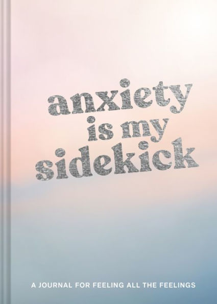 Anxiety Is My Sidekick: A Journal for Feeling All the Feelings