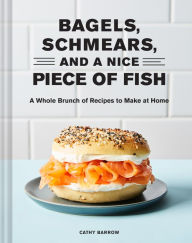 Title: Bagels, Schmears, and a Nice Piece of Fish: A Whole Brunch of Recipes to Make at Home, Author: Cathy Barrow