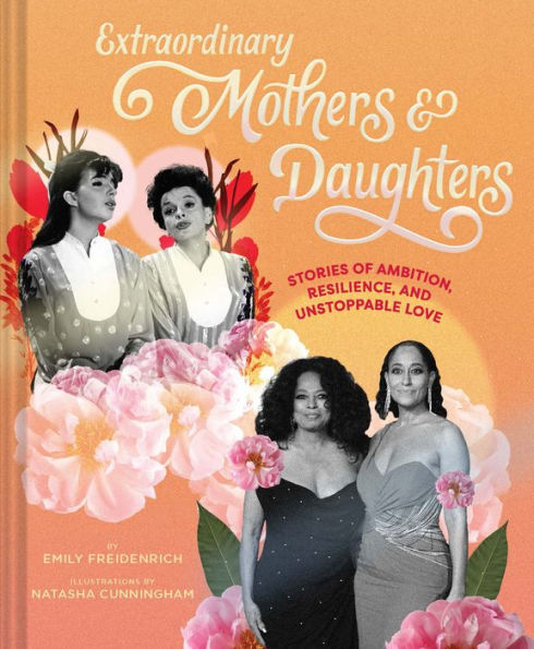 Extraordinary Mothers and Daughters: Stories of Ambition, Resilience, Unstoppable Love