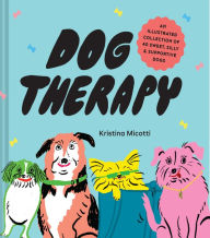 Title: Dog Therapy: An Illustrated Collection of 40 Sweet, Silly, and Supportive Dogs, Author: Kristina Micotti