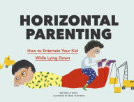 Title: Horizontal Parenting: How to Entertain Your Kid While Lying Down, Author: Michelle Woo