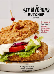 Title: The Herbivorous Butcher Cookbook: 75+ Recipes for Plant-Based Meats and All the Dishes You Can Make with Them, Author: Aubry Walch