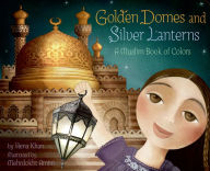 Title: Golden Domes and Silver Lanterns: A Muslim Book of Colors, Author: Hena Khan