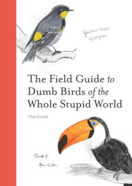 Title: The Field Guide to Dumb Birds of the Whole Stupid World, Author: Matt Kracht