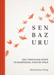 Title: Senbazuru: One Thousand Steps to Happiness, Fold by Fold, Author: Michael James Wong