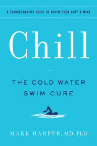 Download e-books for free Chill: The Cold Water Swim Cure - A Transformative Guide to Renew Your Body and Mind by Mark Harper MD, PhD