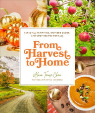 Title: From Harvest to Home: Seasonal Activities, Inspired Decor, and Cozy Recipes for Fall, Author: Alicia Tenise Chew