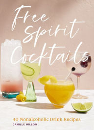 Title: Free Spirit Cocktails: 40 Nonalcoholic Drink Recipes, Author: Camille Wilson