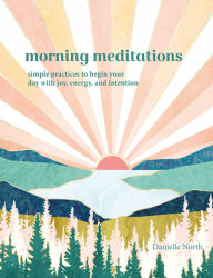 Title: Morning Meditations: Simple Practices to Begin Your Day with Joy, Energy, and Intention, Author: Danielle North