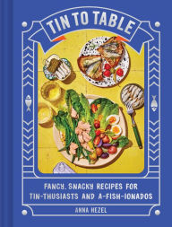 Title: Tin to Table: Fancy, Snacky Recipes for Tin-thusiasts and A-fish-ionados, Author: Anna Hezel