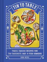 Title: Tin to Table: Fancy, Snacky, Recipes for Tin-thusiasts and A-fish-ionados, Author: Anna Hezel