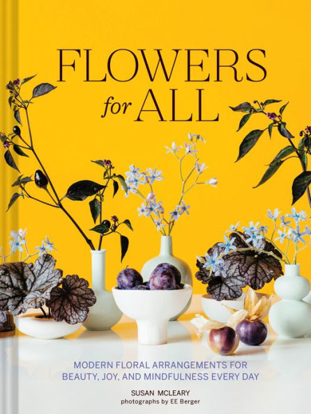 Flowers for All: Modern Floral Arrangements Beauty, Joy, and Mindfulness Every Day