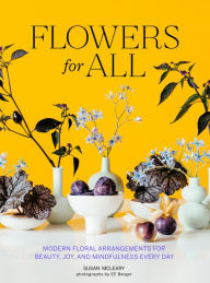 Title: Flowers for All: Modern Floral Arrangements for Beauty, Joy, and Mindfulness Every Day, Author: Susan McLeary