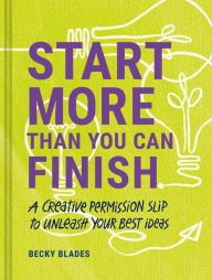 Free audiobook online download Start More Than You Can Finish: A Creative Permission Slip to Unleash Your Best Ideas in English by Becky Blades, Becky Blades