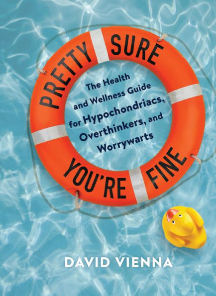 Pretty Sure You're Fine: The Health and Wellness Guide for Hypochondriacs, Overthinkers, Worrywarts