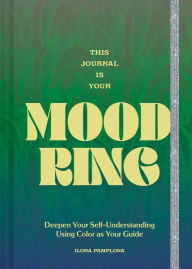 Title: This Journal Is Your Mood Ring: Deepen Your Self-Understanding Using Color as Your Guide