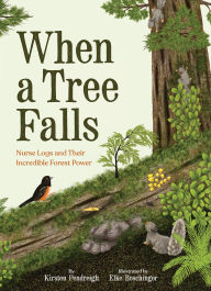 Title: When a Tree Falls: Nurse Logs and Their Incredible Forest Power, Author: Kirsten Pendreigh