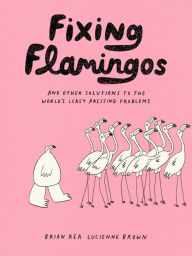 Online book download links Fixing Flamingos: And Other Solutions to the World's Least Pressing Problems CHM MOBI PDB English version 9781797218755 by Lucienne Brown, Brian Rea