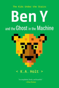 Title: Ben Y and the Ghost in the Machine: The Kids Under the Stairs, Author: K.A. Holt