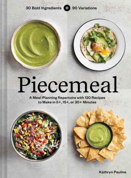 Piecemeal: A Meal-Planning Repertoire with 120 Recipes to Make 5+, 15+, or 30+ Minutes-30 Bold Ingredients and 90 Variations