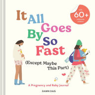 Title: It All Goes By So Fast (Except Maybe This Part): A Pregnancy and Baby Journal, Author: Dawn Dais
