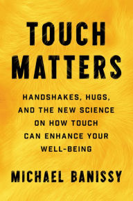 Title: Touch Matters: Handshakes, Hugs, and the New Science on How Touch Can Enhance Your Well-Being, Author: Michael Banissy