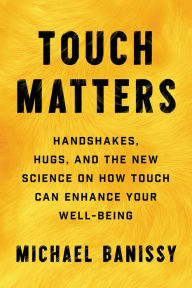 Title: Touch Matters: Handshakes, Hugs, and the New Science on How Touch Can Enhance Your Well-Being, Author: Michael Banissy