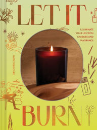 Free ebooks online download Let It Burn: Illuminate Your Life with Candles and Fragrance 9781797222080 
