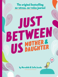 Title: Just Between Us: Mother & Daughter revised edition: The Original Bestselling No-Stress, No-Rules Journal, Author: Meredith Jacobs