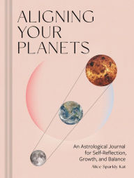 Title: Aligning Your Planets: An Astrological Journal for Self-Reflection, Growth, and Balance, Author: Alice Sparkly Kat
