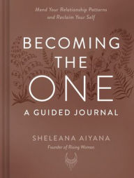 Title: Becoming the One: A Guided Journal: Mend Your Relationship Patterns and Reclaim Your Self, Author: Sheleana Aiyana