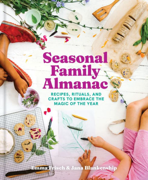 Seasonal Family Almanac: Recipes, Rituals, and Crafts to Embrace the Magic of Year