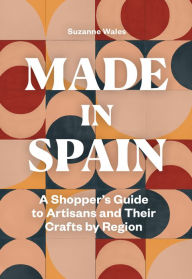 Title: Made in Spain: A Shopper's Guide to Artisans and Their Crafts by Region, Author: Suzanne Wales