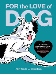 For the Love of Dog: The Ultimate Relationship Guide-Observations, lessons, and wisdom to better understand our canine companions