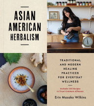 Asian American Herbalism: Traditional and Modern Healing Practices for Everyday Wellness-Includes 100 Recipes to Treat Common Ailments