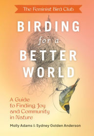 Title: The Feminist Bird Club's Birding for a Better World: A Guide to Finding Joy and Community in Nature, Author: Sydney Anderson