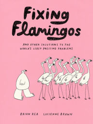 Title: Fixing Flamingos: And Other Solutions to the World's Least Pressing Problems, Author: Lucienne Brown