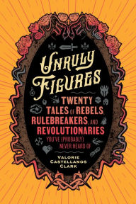 Epub bud download free ebooks Unruly Figures: Twenty Tales of Rebels, Rulebreakers, and Revolutionaries You've (Probably) Never Heard Of by Valorie Castellanos Clark PDF ePub CHM 9781797223636 in English