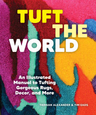 Download gratis ebooks Tuft the World: An Illustrated Manual to Tufting Gorgeous Rugs, Decor, and More English version