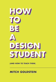 Title: How to Be a Design Student (and How to Teach Them), Author: Mitch Goldstein